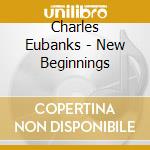 Charles Eubanks - New Beginnings cd musicale di EUBANKS CHARLES