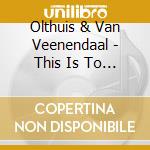 Olthuis & Van Veenendaal - This Is To Say cd