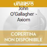 John O'Gallagher - Axiom cd musicale di O'GALLAGHER JOHN