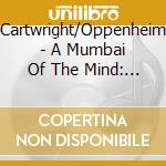 Cartwright/Oppenheim - A Mumbai Of The Mind: Ferlinghetti Improvisations cd musicale di Cartwright/Oppenheim