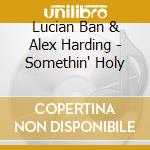 Lucian Ban & Alex Harding - Somethin' Holy cd musicale di BAN/HARDING