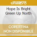 Hope Is Bright Green Up North cd