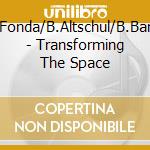 J.Fonda/B.Altschul/B.Bang - Transforming The Space cd musicale di FONDA/ALTSCHUL/BANG