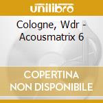 Cologne, Wdr - Acousmatrix 6 cd musicale di Cologne, Wdr
