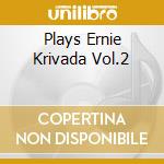 Plays Ernie Krivada Vol.2 cd musicale di KRIVADA ERNIE QUINTE