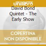 David Bond Quintet - The Early Show cd musicale di BOND DAVID QUINTET