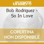 Bob Rodriguez - So In Love cd