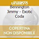 Bennington Jimmy - Exotic Coda cd musicale di Bennington Jimmy