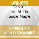 Trio X - Live At The Sugar Maple cd