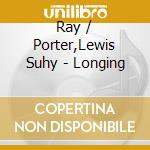 Ray / Porter,Lewis Suhy - Longing cd musicale di Ray / Porter,Lewis Suhy