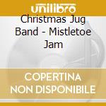 Christmas Jug Band - Mistletoe Jam cd musicale
