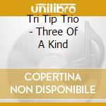 Tri Tip Trio - Three Of A Kind cd musicale