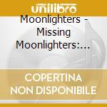 Moonlighters - Missing Moonlighters: Live / Studio Closet Tapes cd musicale di Moonlighters