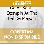 Gator Beat - Stompin At The Bal De Maison cd musicale di Gator Beat