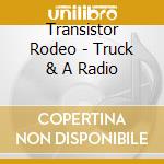 Transistor Rodeo - Truck & A Radio cd musicale di Transistor Rodeo