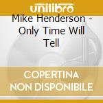Mike Henderson - Only Time Will Tell cd musicale di Mike Henderson