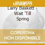 Larry Baskett - Wait 'Till Spring cd musicale di Larry Baskett