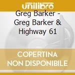 Greg Barker - Greg Barker & Highway 61 cd musicale di Greg Barker