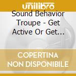 Sound Behavior Troupe - Get Active Or Get Radioactive cd