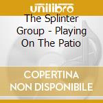 The Splinter Group - Playing On The Patio cd