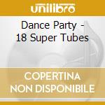 Dance Party - 18 Super Tubes cd musicale di Dance Party