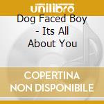 Dog Faced Boy - Its All About You cd musicale di Dog Faced Boy