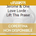 Jerome & One Love Lorde - Lift This Praise cd musicale di Jerome & One Love Lorde