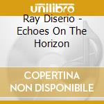 Ray Diserio - Echoes On The Horizon cd