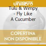 Tulu & Wimpy - Fly Like A Cucumber cd musicale