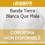 Banda Tierra Blanca Que Mala cd musicale di Terminal Video