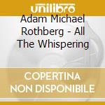 Adam Michael Rothberg - All The Whispering cd