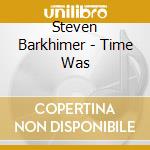 Steven Barkhimer - Time Was cd