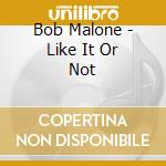 Bob Malone - Like It Or Not cd musicale di Bob Malone