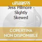 Jess Pillmore - Slightly Skewed cd