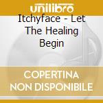 Itchyface - Let The Healing Begin cd musicale di Itchyface