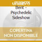 Bent - Psychedelic Sideshow cd musicale di Bent