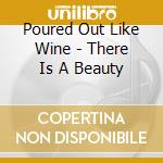 Poured Out Like Wine - There Is A Beauty cd musicale di Poured Out Like Wine