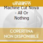 Machine Cut Nova - All Or Nothing cd musicale di Machine Cut Nova