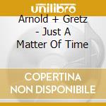 Arnold + Gretz - Just A Matter Of Time cd musicale di Arnold + Gretz