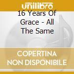 16 Years Of Grace - All The Same cd musicale di 16 Years Of Grace