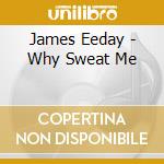 James Eeday - Why Sweat Me cd musicale di James Eeday