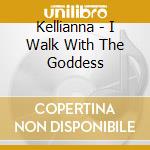 Kellianna - I Walk With The Goddess cd musicale di Kellianna