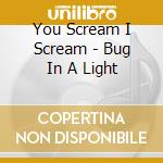You Scream I Scream - Bug In A Light cd