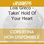 Lois Greco - Takin' Hold Of Your Heart cd