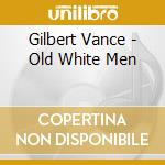 Gilbert Vance - Old White Men cd