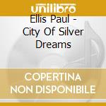 Ellis Paul - City Of Silver Dreams cd musicale di Ellis Paul