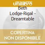 Beth Lodge-Rigal - Dreamtable cd musicale di Beth Lodge