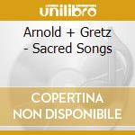 Arnold + Gretz - Sacred Songs cd musicale di Arnold + Gretz