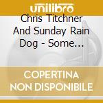 Chris Titchner And Sunday Rain Dog - Some Things Never Change cd musicale di Chris Titchner And Sunday Rain Dog