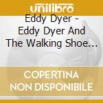 Eddy Dyer - Eddy Dyer And The Walking Shoe Revival cd musicale di Eddy Dyer